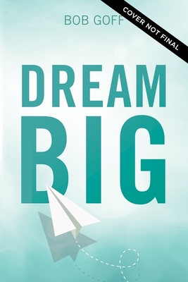 Dream Big: Know What You Want, Why You Want It, and What You're Going to Do About It