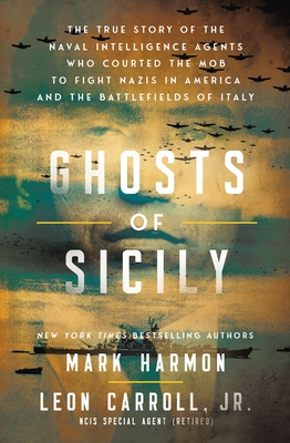GHOSTS OF SICILY: THE TRUE STORY OF THE NAVAL INTELLIGENCE AGENTS WHO COURTED THE MOB TO FIGHT NAZIS IN AMERICA AND THE BATTLEFIELDS OF ITALY
