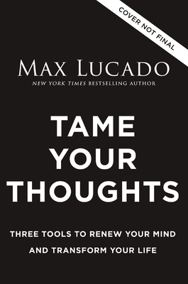Tame Your Thoughts: Three Tools to Renew Your Mind and Transform Your Life