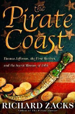 The Pirate Coast: Thomas Jefferson, the First Marines, and the Secret Mission of 1805, Zacks, Richard The Pirate Coast: Thomas Jefferson, the First Marines, and the Secret Mission of 1805, Zacks, Richard