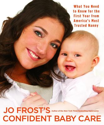 Jo Frost's Confident Baby Care: What You Need to Know for the First Year from America's Most Trusted Nanny [Paperback] Frost, Jo