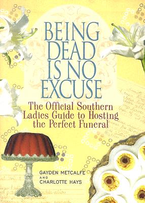 Image for Being Dead Is No Excuse: The Official Southern Ladies Guide To Hosting the Perfect Funeral