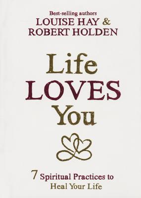 Life Loves You: 7 Spiritual Practices to Heal Your Life