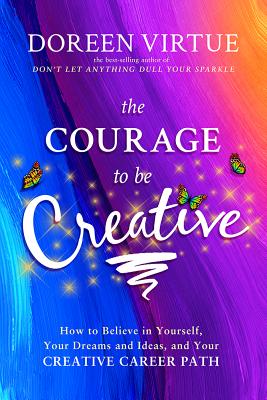 Courage to Be Creative: How to Believe in Yourself, Your Dreams and Ideas, and Your Creative Career Path