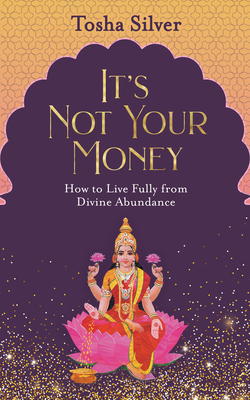 It's Not Your Money: How To Live Fully From Divine Abundance
