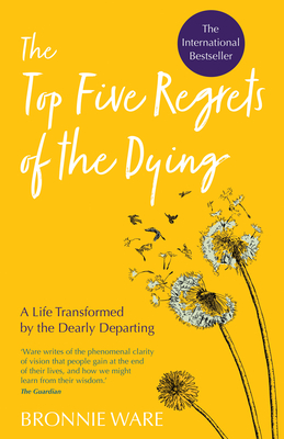 Top Five Regrets of the Dying: A Life Transformed by the Dearly Departing