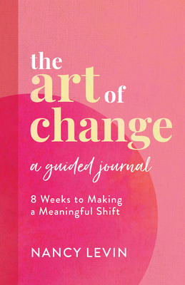 The Art of Change, A Guided Journal: 8 Weeks to Making a Meaningful Shift in Your Life