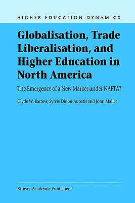 Globalisation, Trade Liberalisation, and Higher Education in North America: The Emergence of a New Market under NAFTA (Higher Education Dynamics, 4)