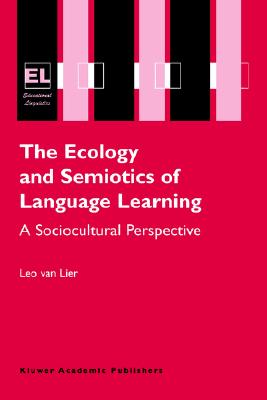 The Ecology and Semiotics of Language Learning: A Sociocultural Perspective (Educational Linguistics, 3)