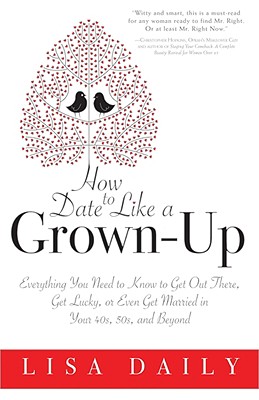 How to Date Like a Grown-Up: Everything You Need to Know to Get Out There, Get Lucky, or Even Get Married in Your 40s, 50s, and Beyond