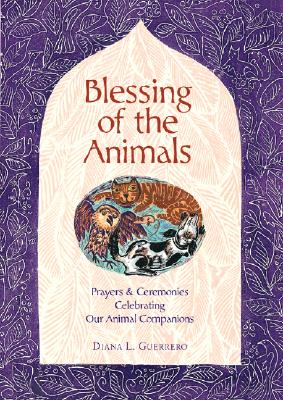 Blessing of the Animals: A Guide to Prayers & Ceremonies Celebrating Pets & Other Creatures