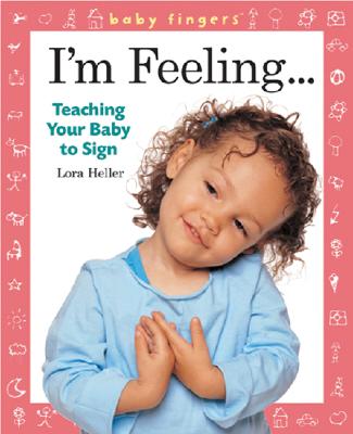 Baby Fingers I'm Feeling . . .: Teaching Your Baby to Sign