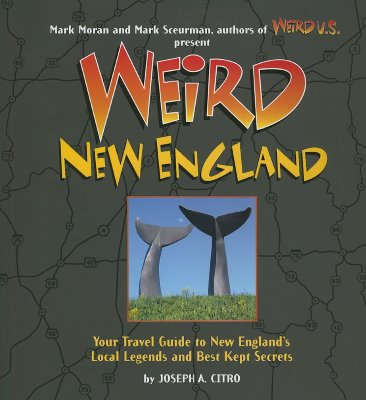 Weird New England: Your Travel Guide to New England's Local Legends and Best Kept Secrets