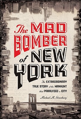 Image for The Mad Bomber of New York: The Extraordinary True Story of the Manhunt That Paralyzed a City The Mad Bomber of New York: The Extraordinary True Story of the Manhunt That Paralyzed a City