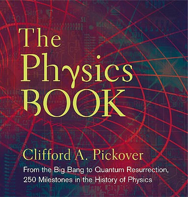 The Physics Book: From the Big Bang to Quantum Resurrection, 250 Milestones in the History of Physics (Sterling Milestones)