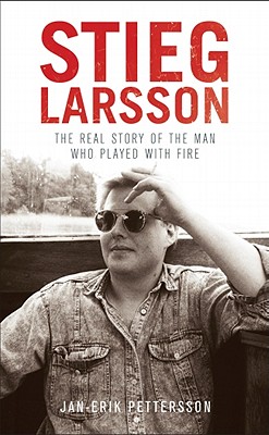 Stieg Larsson: The Real Story of the Man Who Played with Fire