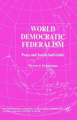 World Democratic Federalism: Peace and Justice Indivisible (International Political Economy Series)