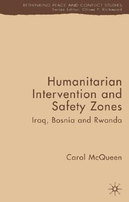 Humanitarian Intervention and Safety Zones: Iraq, Bosnia and Rwanda (Rethinking Peace and Conflict Studies)