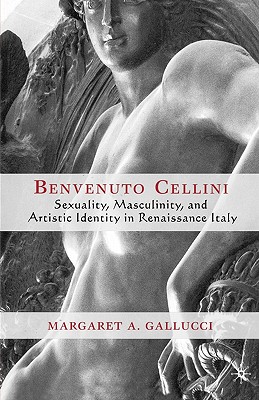 Benvenuto Cellini: Sexuality, Masculinity, and Artistic Identity in Renaissance Italy
