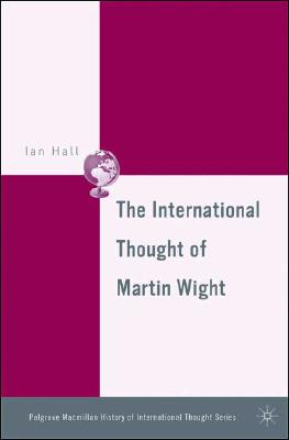 The International Thought of Martin Wight (The Palgrave Macmillan History of International Thought)