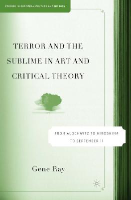 Terror and the Sublime in Art and Critical Theory: From Auschwitz to Hiroshima to September 11 (Studies in European Culture and History)