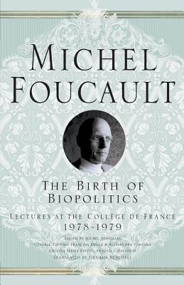 The Birth of Biopolitics: Lectures at the Collge de France, 1978-1979 (Michel Foucault, Lectures at the Collge de France)