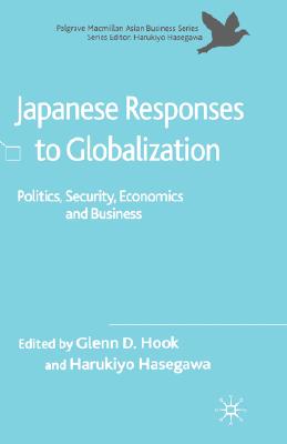 Japanese Responses to Globalization: Politics, Security, Economics and Business (Palgrave Macmillan Asian Business Series)