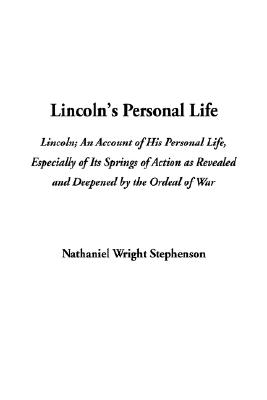 LINCOLN An Account of His Personal Life, Especially of its Springs of Action As Revealed and Deepened by the Ordeal of War
