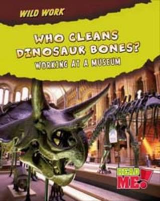 Who Cleans Dinosaur Bones: Working at a Museum (Read Me!: Wild Work)