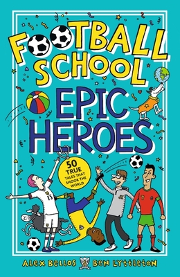 Football School Epic Heroes: 50 true tales that shook the world: 1