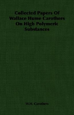Collected Papers of Wallace Hume Carothers on High Polymeric Substances