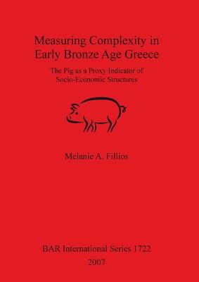 Measuring Complexity in Early Bronze Age Greece: The Pig as a Proxy Indicator of Socio-Economic Structures (BAR International Series 1722)