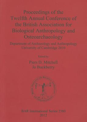 Proceedings of the Twelfth Annual Conference of the British Association for Biological Anthropology and Osteoarchaeology. Department of Archaeology . of Cambridge 2010 (BAR International)