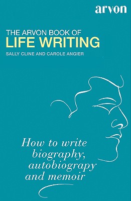 The Arvon Book of Life Writing: Writing Biography, Autobiography and Memoir