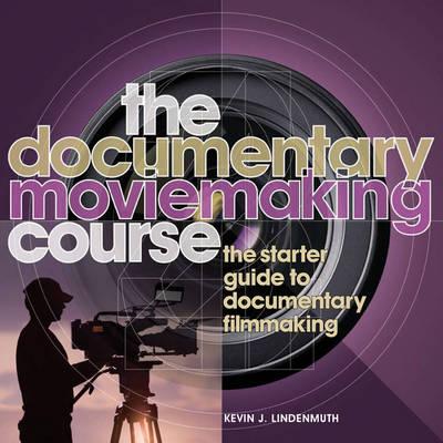 The Documentary Moviemaking Course: The Starter Guide to Documentary Filmmaking (Professional Media Practice)