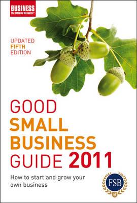 Good Small Business Guide 2011 2011: How to Start and Grow Your Own Business