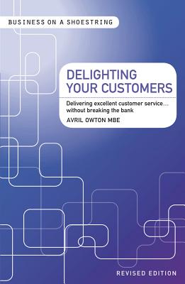 Delighting Your Customers: Delivering excellent customer servicewithout breaking the bank (Business on a Shoestring)