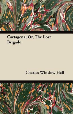 Cartagena or the Lost Brigade: A Story of Heroism in the British Warwith Spain, 1740-1742