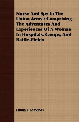 Nurse and Spy in the Union Army: Comprising the Adventures and Experiences of a Woman in Hospitals, Camps, and Battle-Fields: With the Introductory Ch