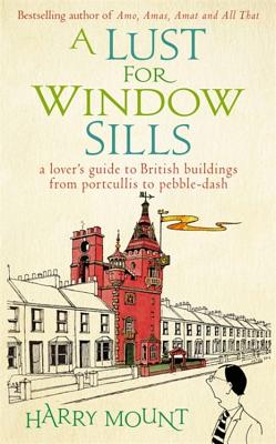 A Lust for Window Sills - A Lover's guide to British buildings from Portcullis to pebble-dash