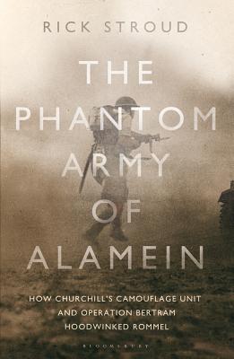 The Phantom Army of Alamein How the Camouflage Unit and Operation Bertram Hoodwinked Rommel