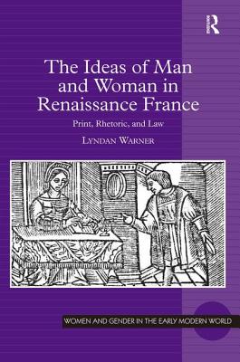 The Ideas of Man and Woman in Renaissance France: Print, Rhetoric, and Law (Women and Gender in the Early Modern World) [Hardcover] Warner, Lyndan