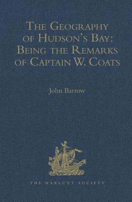 The Geography of Hudson's Bay: Being the Remarks of Captain W. Coats, in Many Voyages to That Locality, Between the Years 1727 and 1751. - Edited Title (Hakluyt Society, First Series)