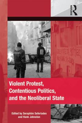 Violent Protest, Contentious Politics, and the Neoliberal State (The Mobilization Series on Social Movements, Protest, and Culture)