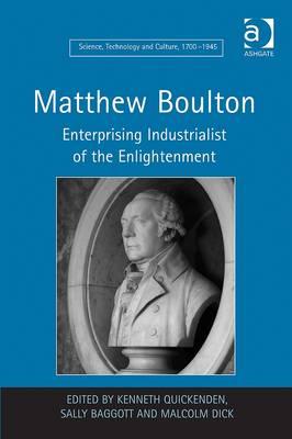 Matthew Boulton: Enterprising Industrialist of the Enlightenment (Science, Technology and Culture, 1700-1945)