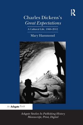Charles Dickens's Great Expectations: A Cultural Life, 18602012 (Ashgate Studies in Publishing History: Manuscript, Print, Di) [Hardcover] Hammond, Mary