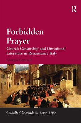 Forbidden Prayer: Church Censorship and Devotional Literature in Renaissance Italy (Catholic Christendom, 1300-1700) [Hardcover] Caravale, Giorgio