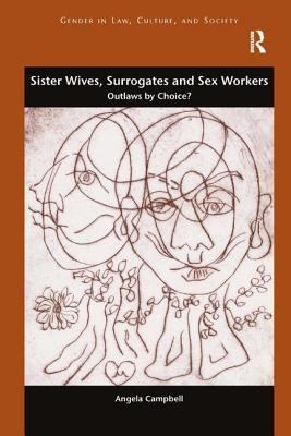 Image for Sister Wives, Surrogates and Sex Workers: Outlaws by Choice? (Gender in Law, Culture, and Society) [Hardcover] Campbell, Angela