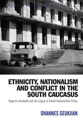 Ethnicity, Nationalism and Conflict in the South Caucasus: Nagorno-Karabakh and the Legacy of Soviet Nationalities Policy (Post-Soviet Politics)