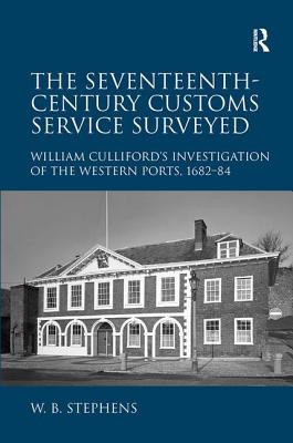 The Seventeenth-Century Customs Service Surveyed: William Culliford's Investigation of the Western Ports, 1682-84 [Hardcover] Stephens, William B.